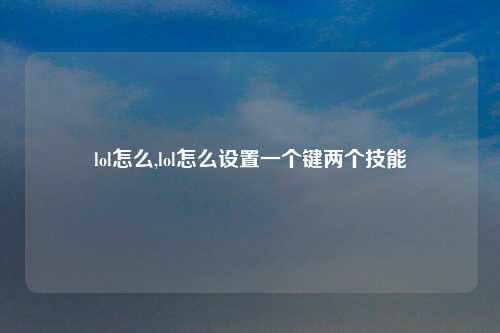 lol怎么,lol怎么设置一个键两个技能