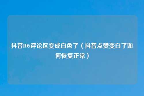 抖音IOS评论区变成白色了（抖音点赞变白了如何恢复正常）
