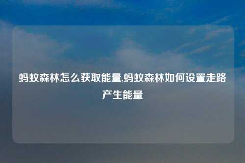 蚂蚁森林怎么获取能量,蚂蚁森林如何设置走路产生能量