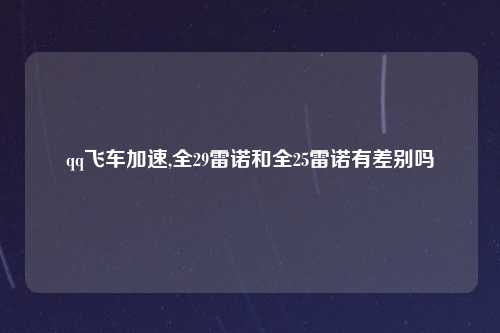 qq飞车加速,全29雷诺和全25雷诺有差别吗