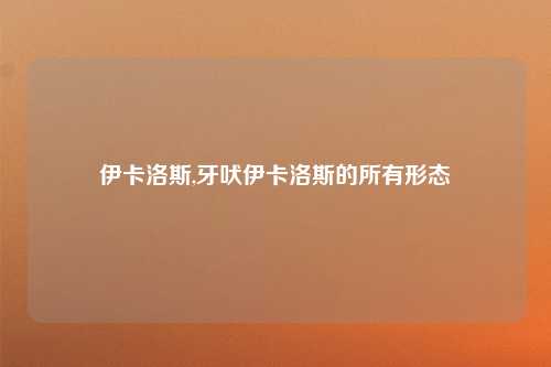伊卡洛斯,牙吠伊卡洛斯的所有形态
