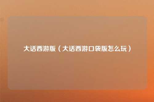 大话西游版（大话西游口袋版怎么玩）