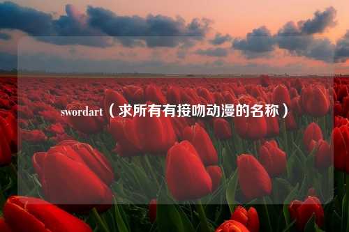 swordart（求所有有接吻动漫的名称）