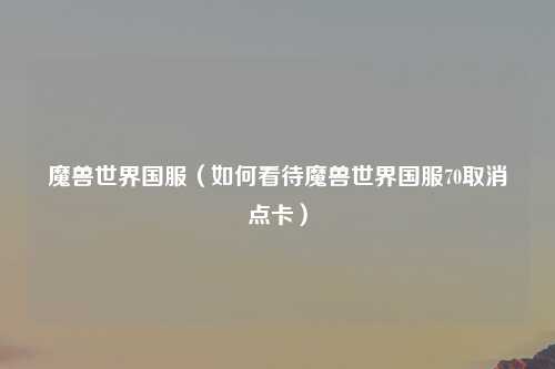魔兽世界国服（如何看待魔兽世界国服70取消点卡）