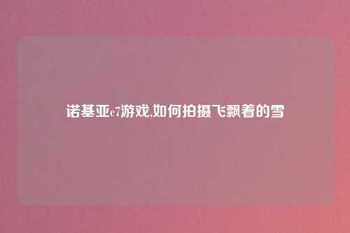 诺基亚c7游戏,如何拍摄飞飘着的雪