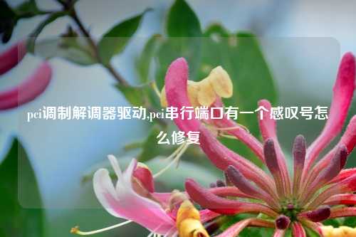 pci调制解调器驱动,pci串行端口有一个感叹号怎么修复