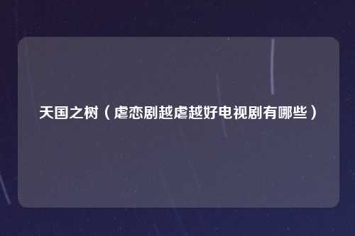 天国之树（虐恋剧越虐越好电视剧有哪些）