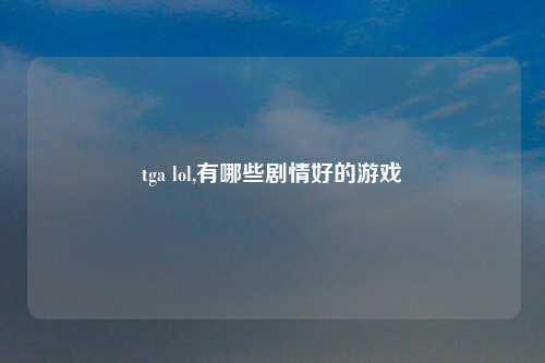 tga lol,有哪些剧情好的游戏
