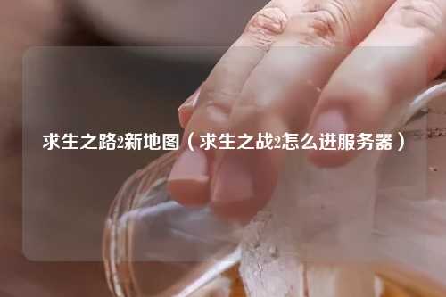 求生之路2新地图（求生之战2怎么进服务器）