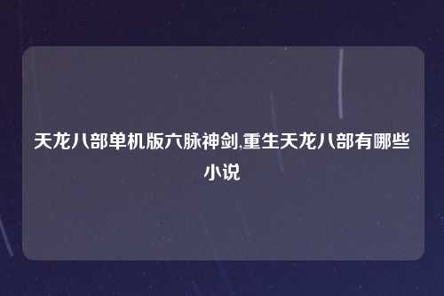 天龙八部单机版六脉神剑,重生天龙八部有哪些小说