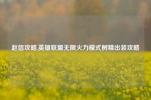 赵信攻略,英雄联盟无限火力模式树精出装攻略