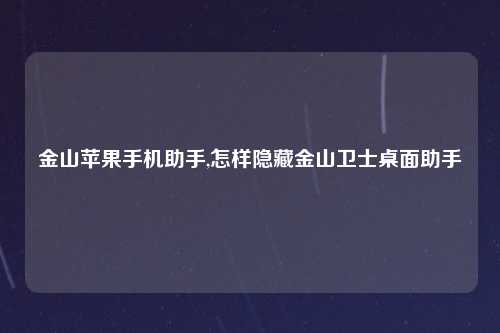 金山苹果手机助手,怎样隐藏金山卫士桌面助手
