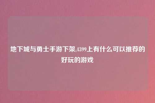 地下城与勇士手游下架,4399上有什么可以推荐的好玩的游戏