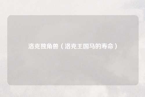 洛克独角兽（洛克王国马的寿命）