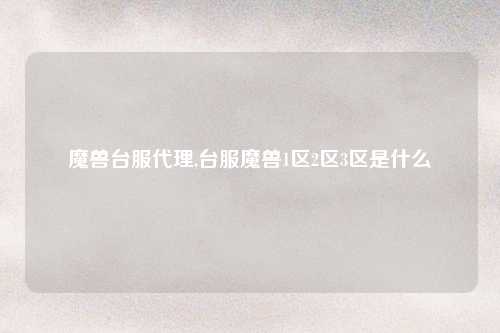 魔兽台服代理,台服魔兽1区2区3区是什么
