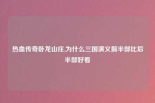 热血传奇卧龙山庄,为什么三国演义前半部比后半部好看