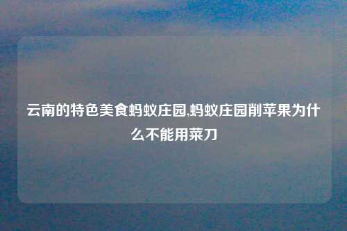 云南的特色美食蚂蚁庄园,蚂蚁庄园削苹果为什么不能用菜刀