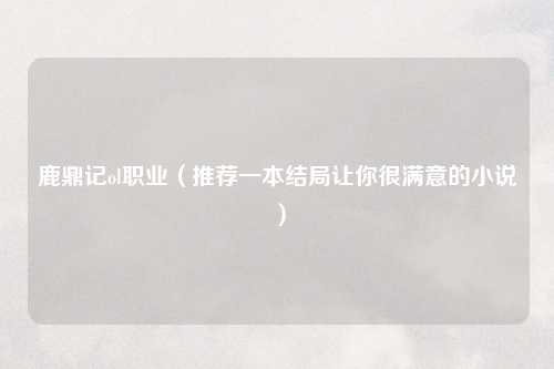 鹿鼎记ol职业（推荐一本结局让你很满意的小说）