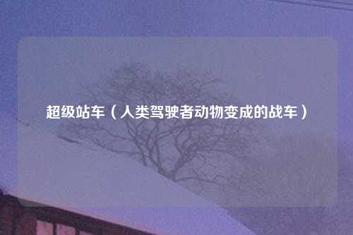超级站车（人类驾驶者动物变成的战车）