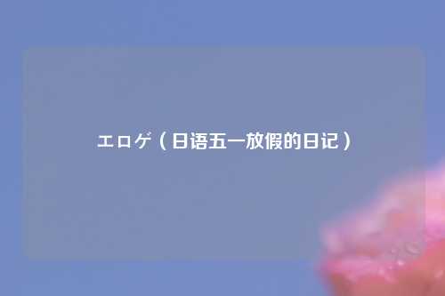 エロゲ（日语五一放假的日记）
