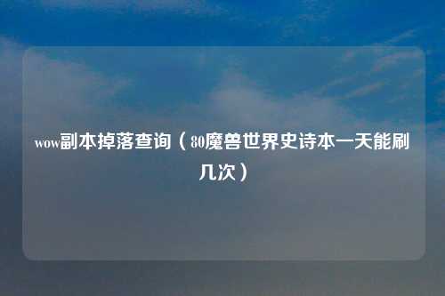 wow副本掉落查询（80魔兽世界史诗本一天能刷几次）