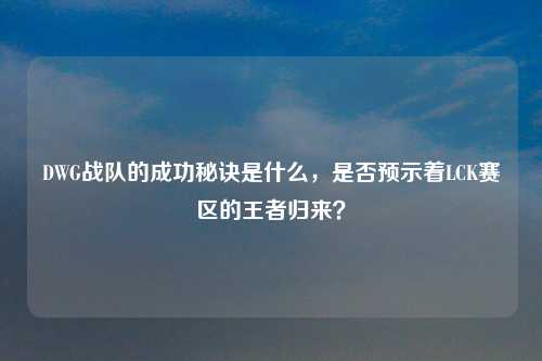 DWG战队的成功秘诀是什么，是否预示着LCK赛区的王者归来？