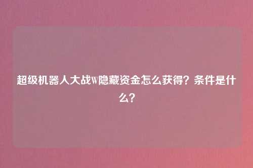 超级机器人大战W隐藏资金怎么获得？条件是什么？