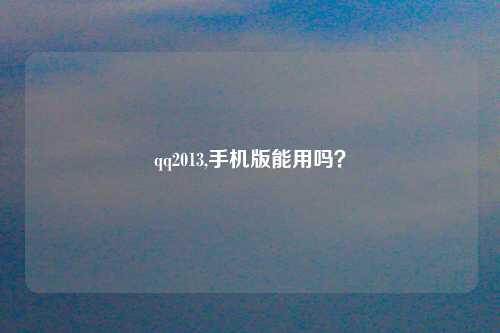 qq2013,手机版能用吗？