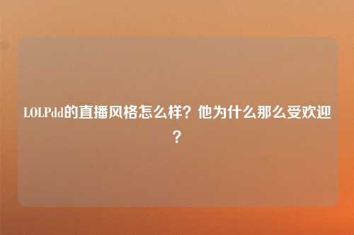 LOLPdd的直播风格怎么样？他为什么那么受欢迎？