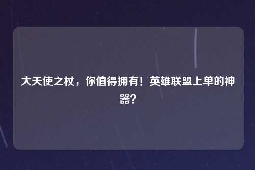 大天使之杖，你值得拥有！英雄联盟上单的神器？