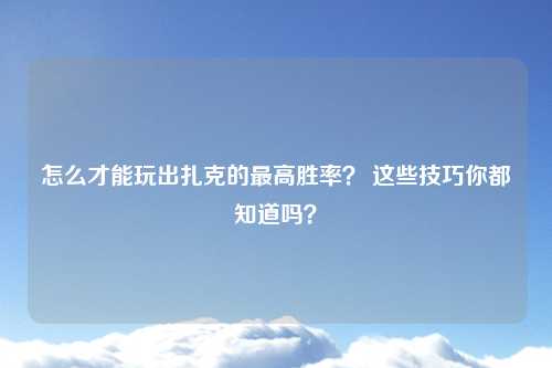 怎么才能玩出扎克的最高胜率？ 这些技巧你都知道吗？