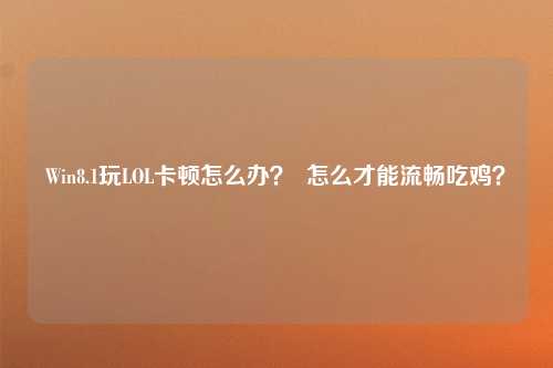 Win8.1玩LOL卡顿怎么办？  怎么才能流畅吃鸡？