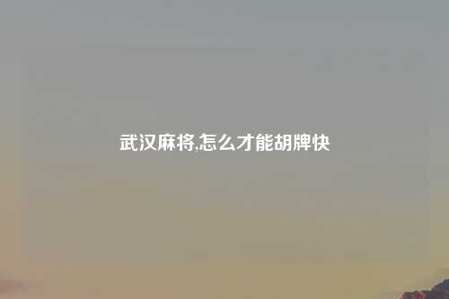 武汉麻将,怎么才能胡牌快