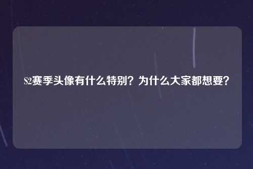 S2赛季头像有什么特别？为什么大家都想要？