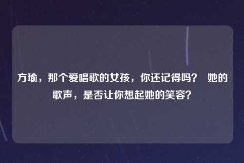 方瑜，那个爱唱歌的女孩，你还记得吗？  她的歌声，是否让你想起她的笑容？