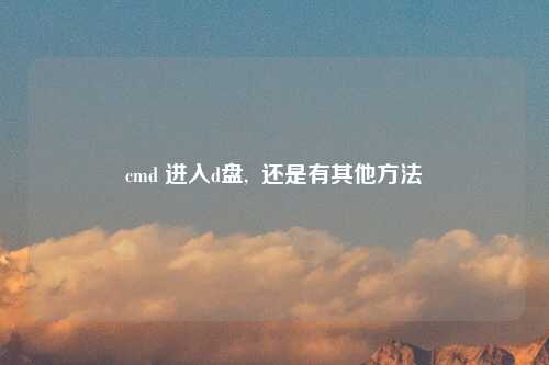 cmd 进入d盘,  还是有其他方法