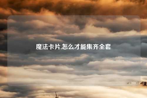 魔法卡片,怎么才能集齐全套
