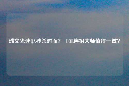 瑞文光速QA秒杀对面？  LOL连招大师值得一试？