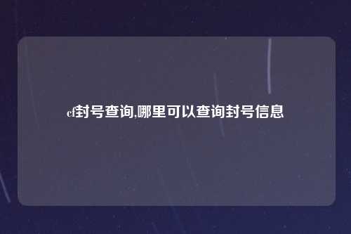 cf封号查询,哪里可以查询封号信息
