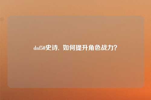 dnf50史诗,  如何提升角色战力？