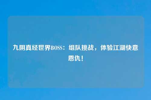 九阴真经世界BOSS：组队挑战，体验江湖快意恩仇！
