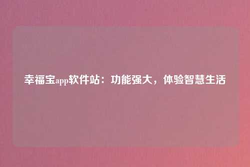幸福宝app软件站：功能强大，体验智慧生活