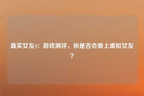 真实女友4：游戏测评，你是否会爱上虚拟女友？