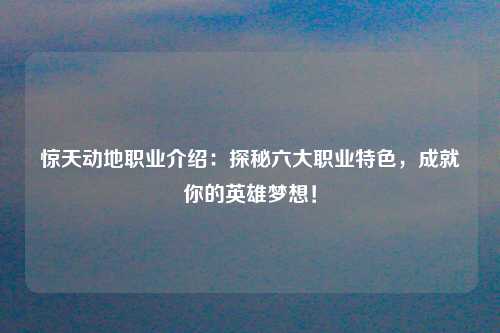 惊天动地职业介绍：探秘六大职业特色，成就你的英雄梦想！