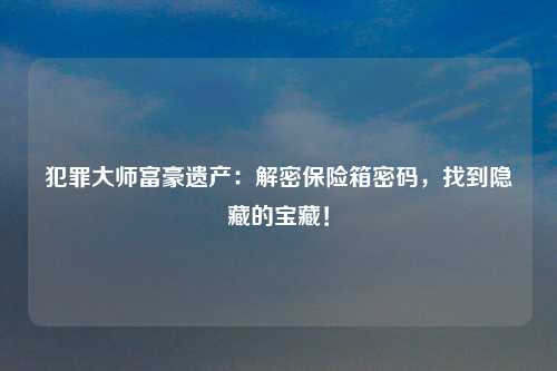 犯罪大师富豪遗产：解密保险箱密码，找到隐藏的宝藏！