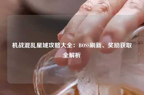 机战混乱星域攻略大全：BOSS刷新、奖励获取全解析
