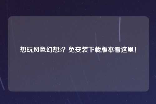 想玩风色幻想3？免安装下载版本看这里！