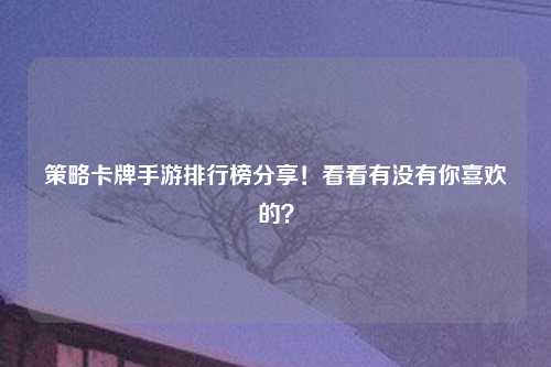 策略卡牌手游排行榜分享！看看有没有你喜欢的？