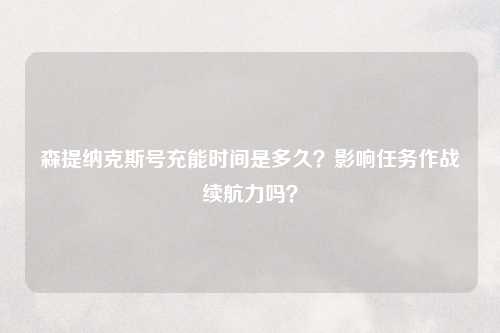 森提纳克斯号充能时间是多久？影响任务作战续航力吗？