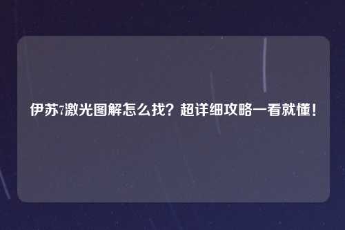 伊苏7激光图解怎么找？超详细攻略一看就懂！